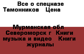 Все о спецназе-Тамонников › Цена ­ 6 000 - Мурманская обл., Североморск г. Книги, музыка и видео » Книги, журналы   . Мурманская обл.